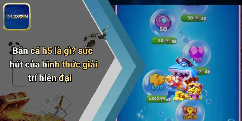 Bắn cá h5 là gì? sức hút của hình thức giải trí hiện đại