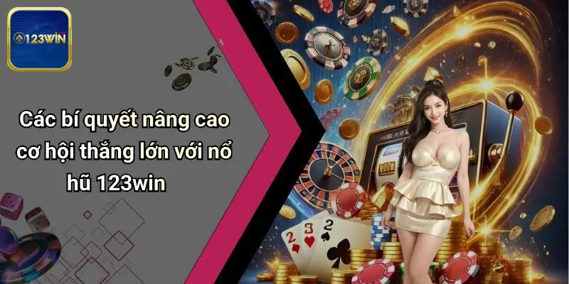 Các bí quyết nâng cao cơ hội thắng lớn với nổ hũ 123win
