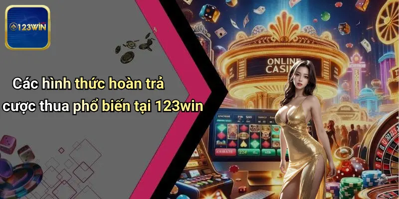 Các hình thức hoàn trả cược thua phổ biến tại 123win