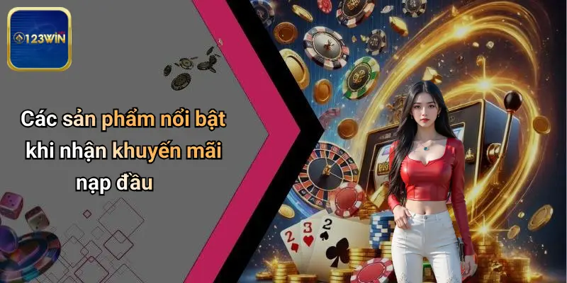 Các sản phẩm nổi bật khi nhận khuyến mãi nạp đầu