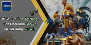 Đá Gà Cựa Dao: Kỹ Năng, Sân Chơi Đỉnh Cao Và Cơ Hội Cùng 123WIN