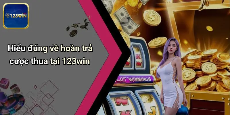 Hiểu đúng về hoàn trả cược thua tại 123win