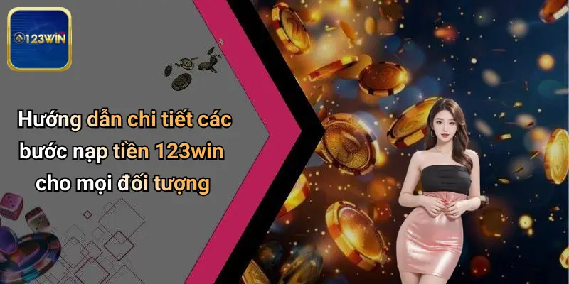 Hướng dẫn chi tiết các bước nạp tiền 123win cho mọi đối tượng
