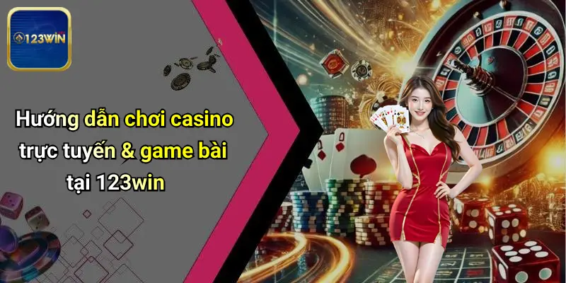 Hướng dẫn chơi casino trực tuyến & game bài tại 123win