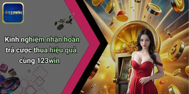 Kinh nghiệm nhận hoàn trả cược thua hiệu quả cùng 123win