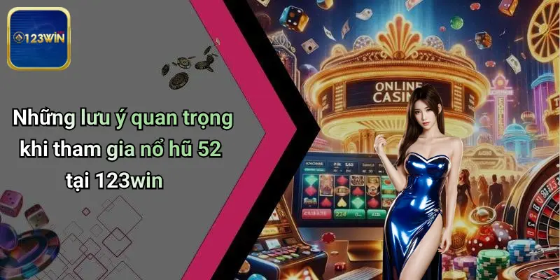 Những lưu ý quan trọng khi tham gia nổ hũ 52 tại 123win