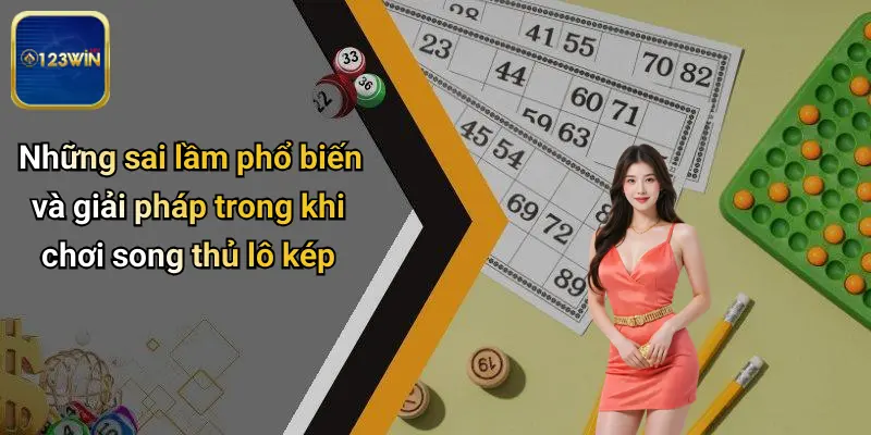 Những sai lầm phổ biến và giải pháp trong khi chơi song thủ lô kép