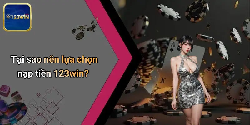 Tại sao nên lựa chọn nạp tiền 123win?