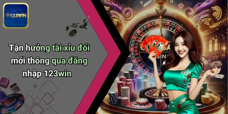 Tận hưởng tài xỉu đổi mới thông qua đăng nhập 123win