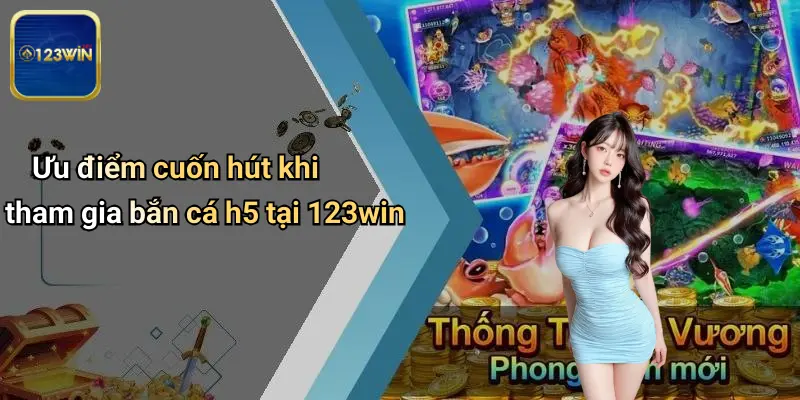 Ưu điểm cuốn hút khi tham gia bắn cá h5 tại 123win