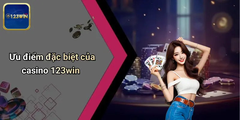 Ưu điểm đặc biệt của casino 123win