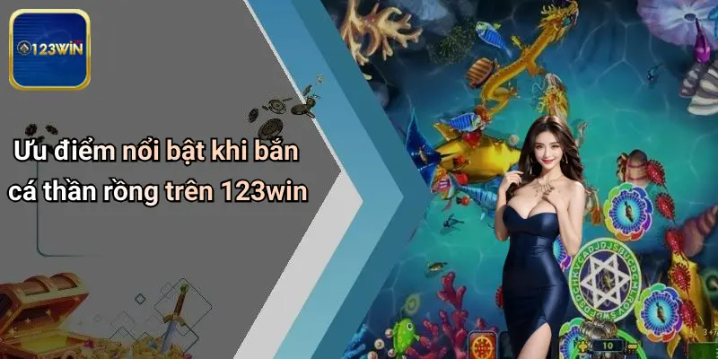 Bắn Cá Thần Rồng: Khám Phá Sân Chơi Đỉnh Cao Tại 123WIN 3 Ưu điểm nổi bật khi bắn cá thần rồng trên 123win