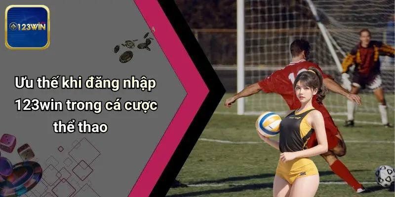 Ưu thế khi đăng nhập 123win trong cá cược thể thao