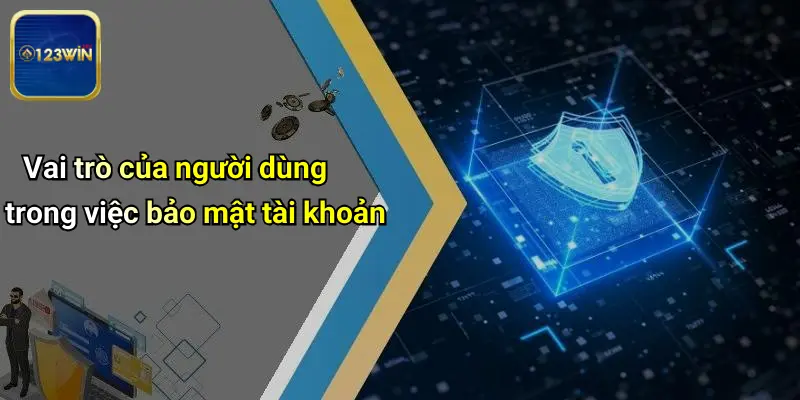 Vai trò của người dùng trong việc bảo mật tài khoản