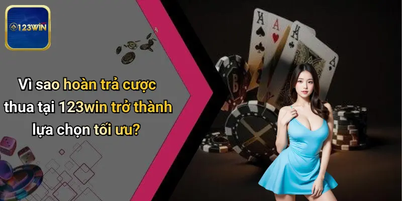Vì sao hoàn trả cược thua tại 123win trở thành lựa chọn tối ưu?